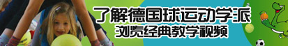 操逼日本了解德国球运动学派，浏览经典教学视频。